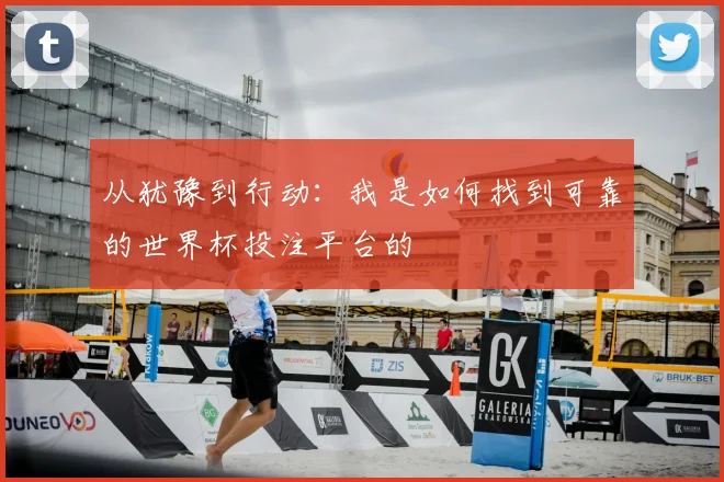 从犹豫到行动：我是如何找到可靠的世界杯投注平台的