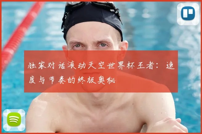 独家对话滚动天空世界杯王者：速度与节奏的终极奥秘