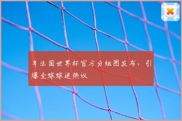 年法国世界杯官方分组图发布，引爆全球球迷热议