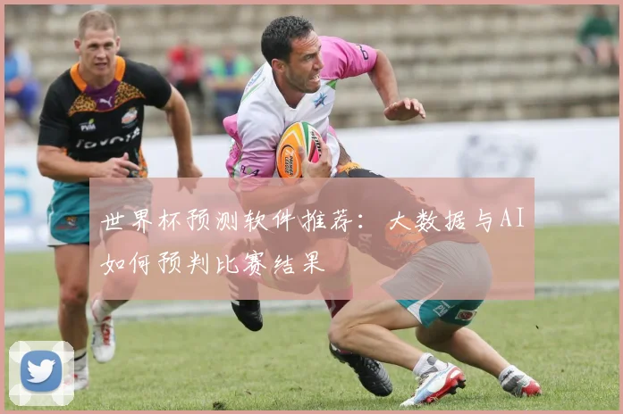 世界杯预测软件推荐:大数据与AI如何预判比赛结果