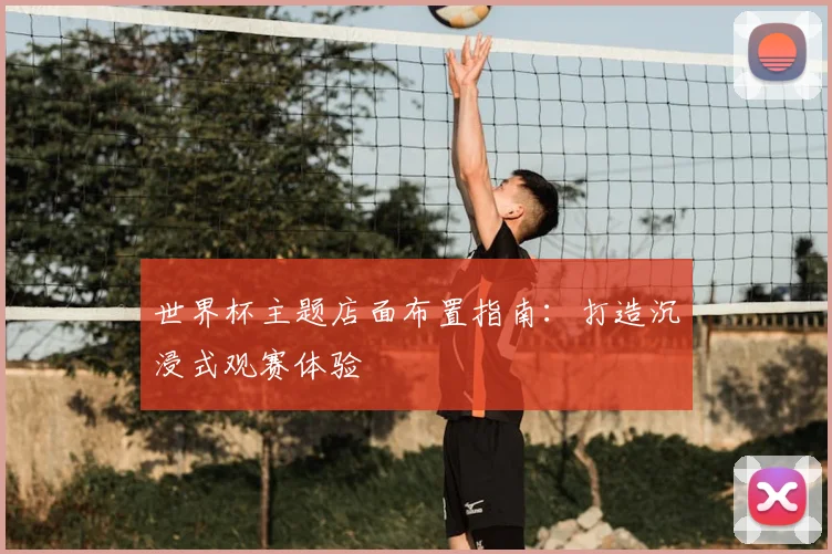 世界杯主题店面布置指南：打造沉浸式观赛体验
