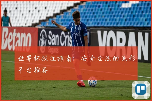 世界杯投注指南：安全合法的竞彩平台推荐