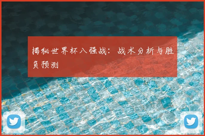 揭秘世界杯八强战:战术分析与胜负预测
