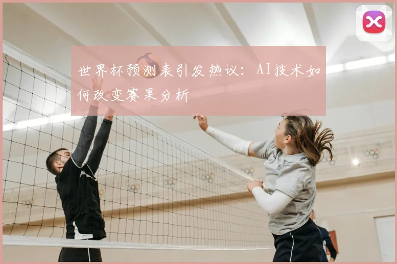 世界杯预测表引发热议：AI技术如何改变赛果分析