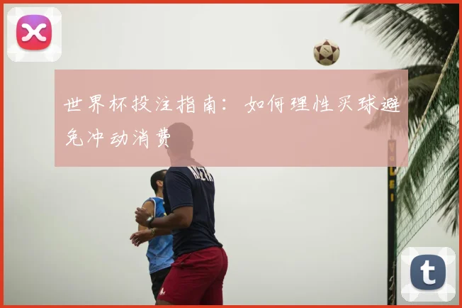 世界杯投注指南：如何理性买球避免冲动消费